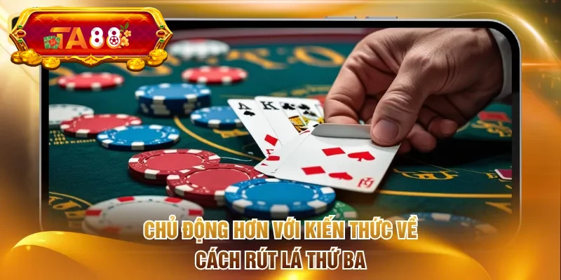 Chủ động hơn với kiến thức về cách rút lá thứ ba