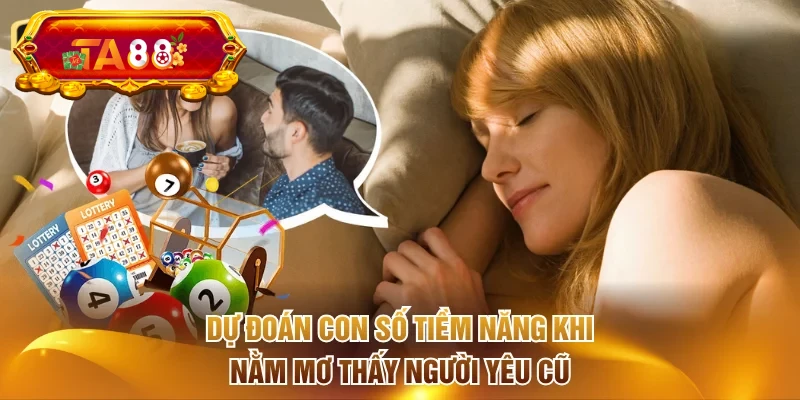 Dự đoán con số tiềm năng khi nằm mơ thấy người yêu cũ