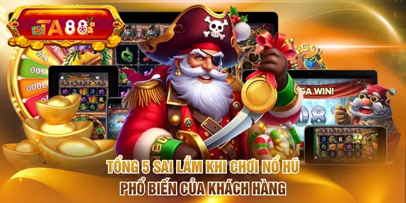 Tổng 5 sai lầm khi chơi nổ hũ phổ biến của khách hàng